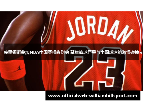 库里领衔参加NBA中国赛精彩对决 聚焦篮球巨星与中国球迷的激情碰撞